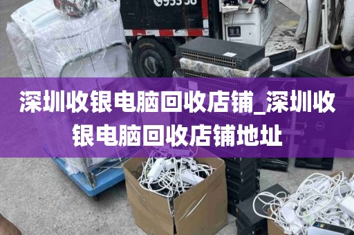 深圳收银电脑回收店铺_深圳收银电脑回收店铺地址