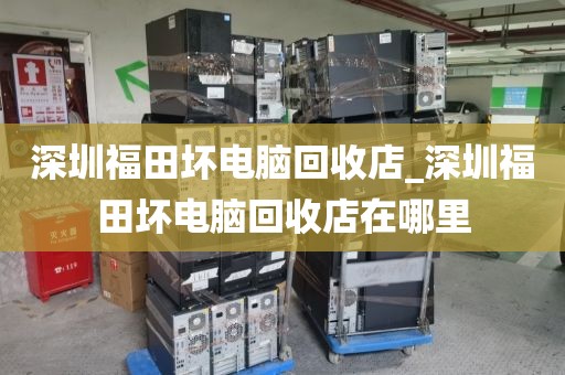 深圳福田坏电脑回收店_深圳福田坏电脑回收店在哪里