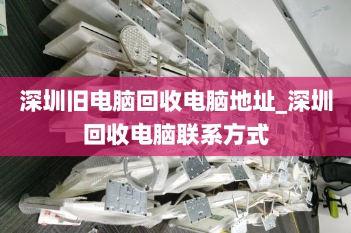 深圳旧电脑回收电脑地址_深圳回收电脑联系方式