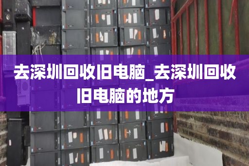 去深圳回收旧电脑_去深圳回收旧电脑的地方
