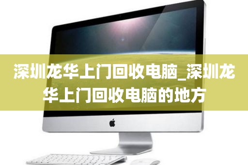 深圳龙华上门回收电脑_深圳龙华上门回收电脑的地方