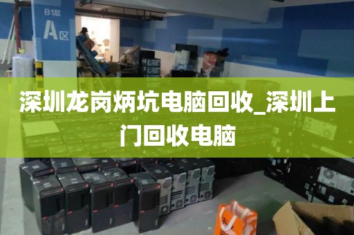 深圳龙岗炳坑电脑回收_深圳上门回收电脑