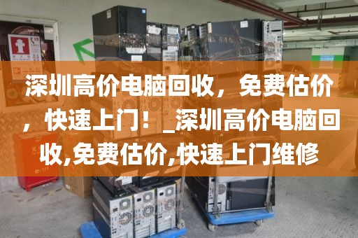 深圳高价电脑回收，免费估价，快速上门！_深圳高价电脑回收,免费估价,快速上门维修