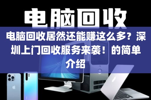 电脑回收居然还能赚这么多？深圳上门回收服务来袭！的简单介绍