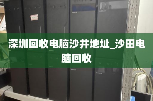 深圳回收电脑沙井地址_沙田电脑回收