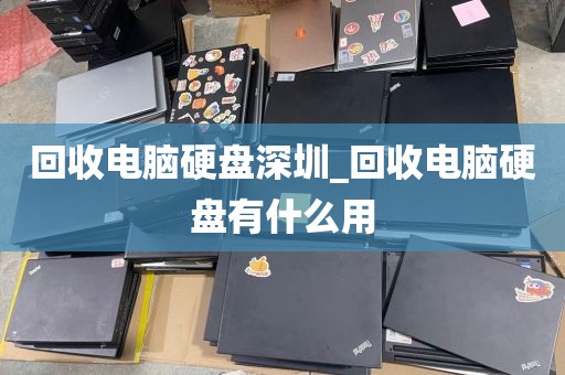 回收电脑硬盘深圳_回收电脑硬盘有什么用