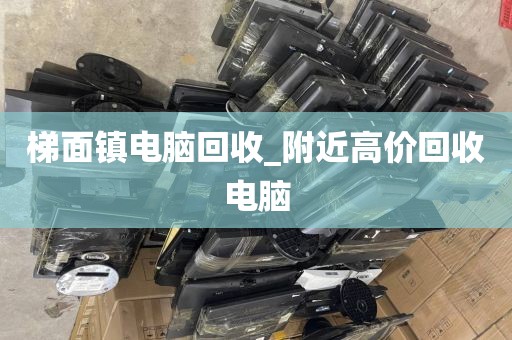 梯面镇电脑回收_附近高价回收电脑