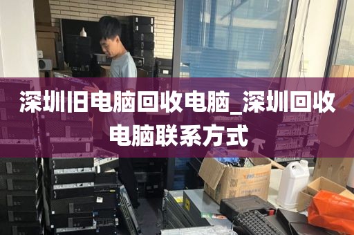 深圳旧电脑回收电脑_深圳回收电脑联系方式