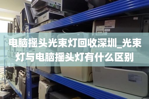 电脑摇头光束灯回收深圳_光束灯与电脑摇头灯有什么区别