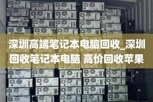 深圳高端笔记本电脑回收_深圳回收笔记本电脑 高价回收苹果