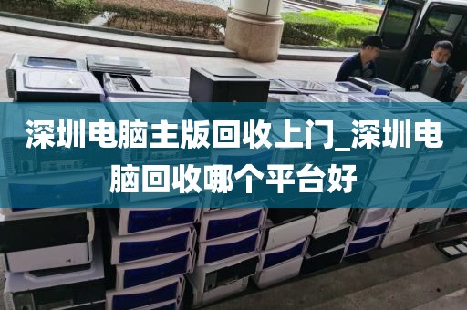 深圳电脑主版回收上门_深圳电脑回收哪个平台好