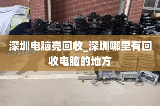 深圳电脑壳回收_深圳哪里有回收电脑的地方