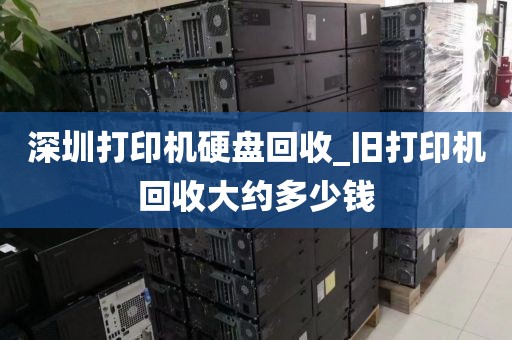 深圳打印机硬盘回收_旧打印机回收大约多少钱
