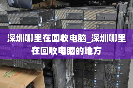 深圳哪里在回收电脑_深圳哪里在回收电脑的地方