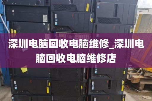 深圳电脑回收电脑维修_深圳电脑回收电脑维修店