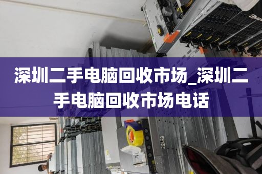 深圳二手电脑回收市场_深圳二手电脑回收市场电话