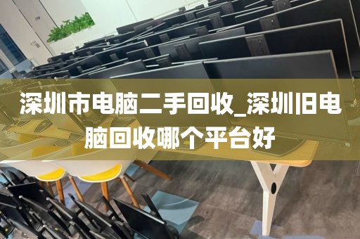 深圳市电脑二手回收_深圳旧电脑回收哪个平台好