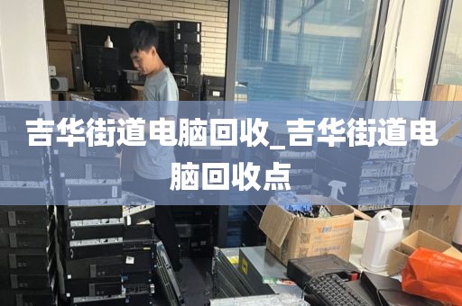 吉华街道电脑回收_吉华街道电脑回收点