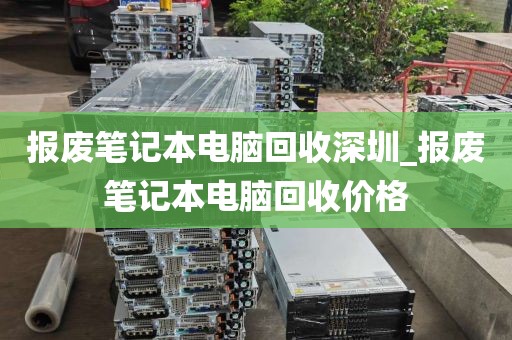 报废笔记本电脑回收深圳_报废笔记本电脑回收价格