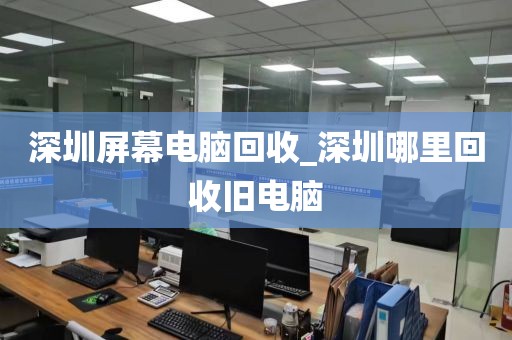 深圳屏幕电脑回收_深圳哪里回收旧电脑