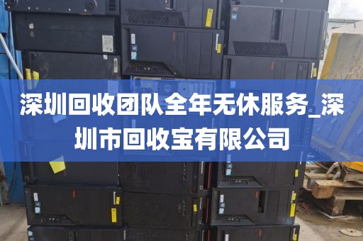 深圳回收团队全年无休服务_深圳市回收宝有限公司