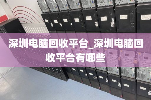 深圳电脑回收平台_深圳电脑回收平台有哪些