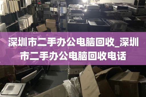 深圳市二手办公电脑回收_深圳市二手办公电脑回收电话
