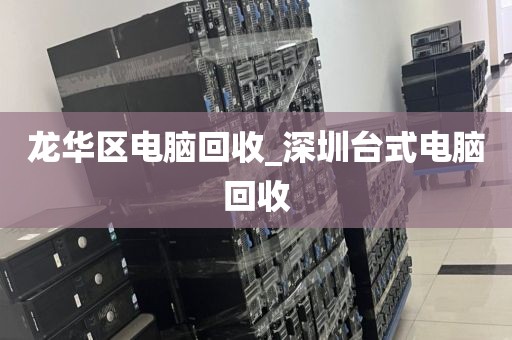 龙华区电脑回收_深圳台式电脑回收