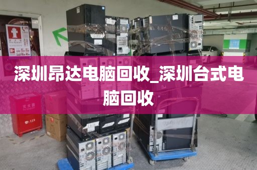 深圳昂达电脑回收_深圳台式电脑回收