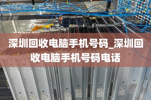 深圳回收电脑手机号码_深圳回收电脑手机号码电话