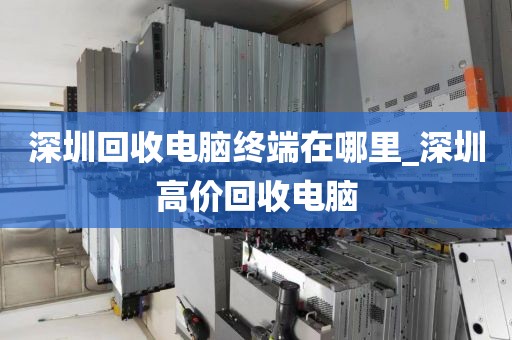 深圳回收电脑终端在哪里_深圳高价回收电脑