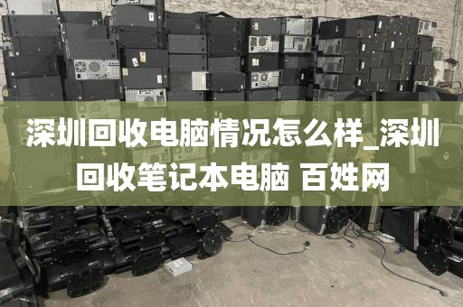 深圳回收电脑情况怎么样_深圳回收笔记本电脑 百姓网