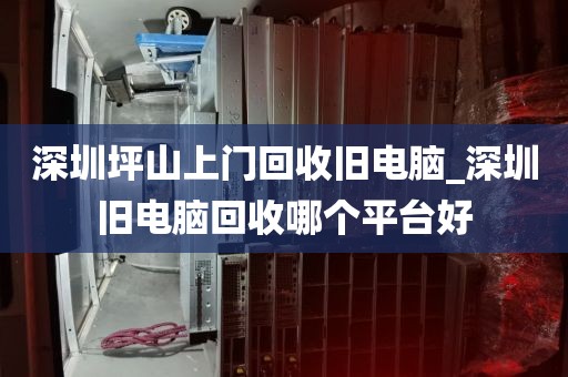 深圳坪山上门回收旧电脑_深圳旧电脑回收哪个平台好