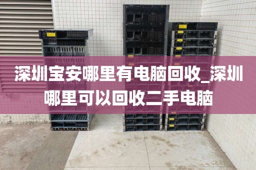 深圳宝安哪里有电脑回收_深圳哪里可以回收二手电脑