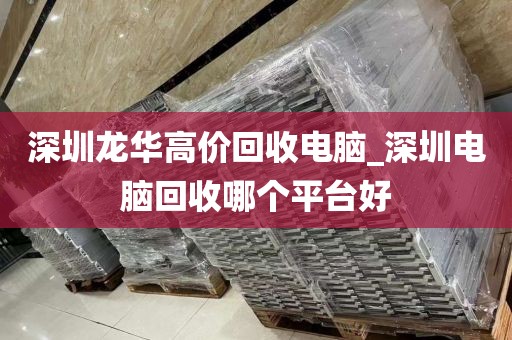 深圳龙华高价回收电脑_深圳电脑回收哪个平台好