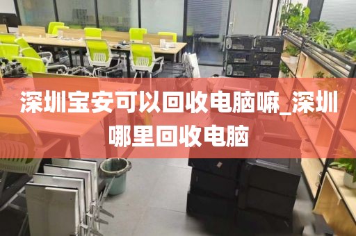 深圳宝安可以回收电脑嘛_深圳哪里回收电脑