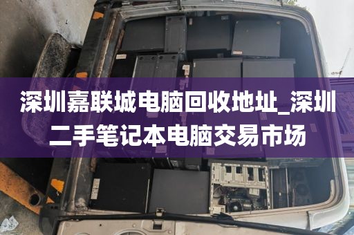 深圳嘉联城电脑回收地址_深圳二手笔记本电脑交易市场