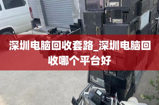 深圳电脑回收套路_深圳电脑回收哪个平台好