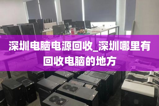 深圳电脑电源回收_深圳哪里有回收电脑的地方
