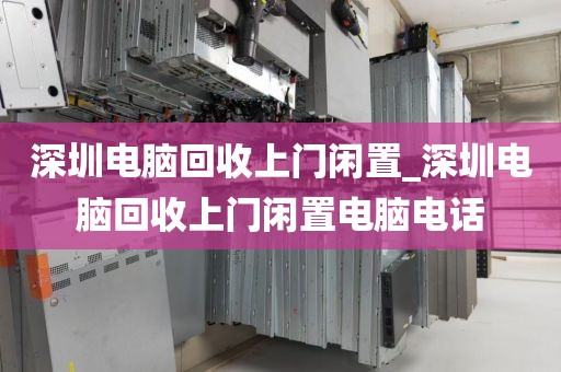 深圳电脑回收上门闲置_深圳电脑回收上门闲置电脑电话