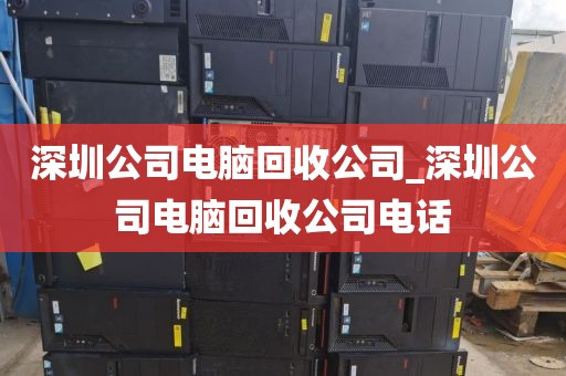 深圳公司电脑回收公司_深圳公司电脑回收公司电话