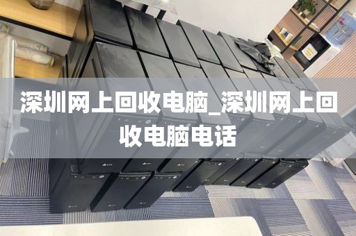 深圳网上回收电脑_深圳网上回收电脑电话