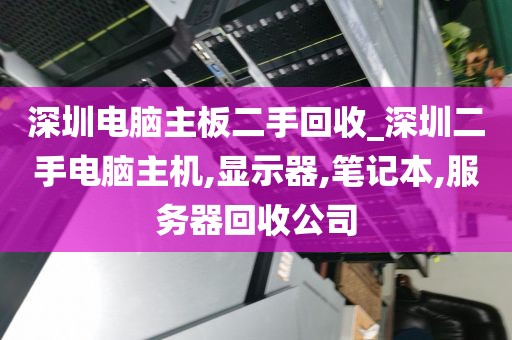 深圳电脑主板二手回收_深圳二手电脑主机,显示器,笔记本,服务器回收公司
