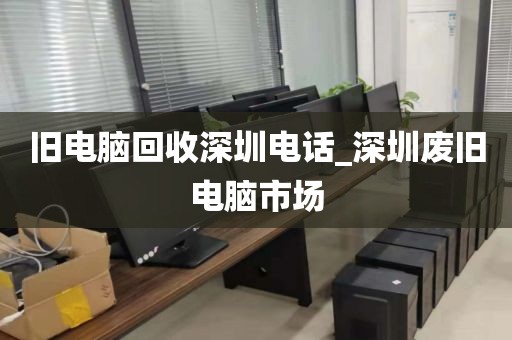 旧电脑回收深圳电话_深圳废旧电脑市场