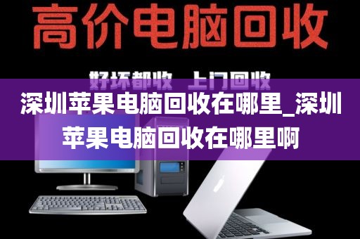 深圳苹果电脑回收在哪里_深圳苹果电脑回收在哪里啊