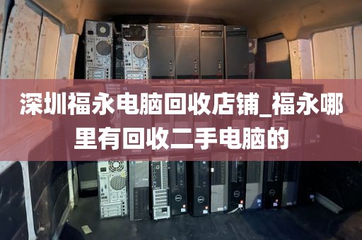 深圳福永电脑回收店铺_福永哪里有回收二手电脑的
