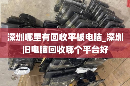 深圳哪里有回收平板电脑_深圳旧电脑回收哪个平台好