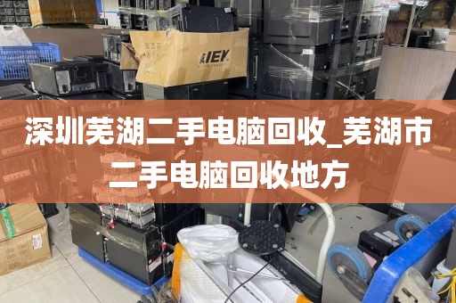 深圳芜湖二手电脑回收_芜湖市二手电脑回收地方
