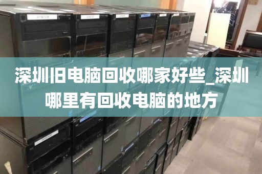 深圳旧电脑回收哪家好些_深圳哪里有回收电脑的地方