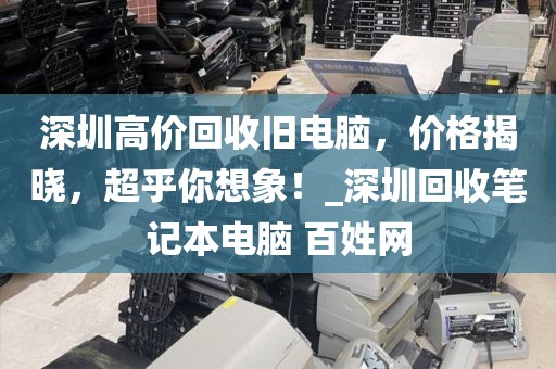 深圳高价回收旧电脑，价格揭晓，超乎你想象！_深圳回收笔记本电脑 百姓网